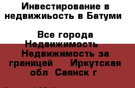 Инвестирование в недвижиьость в Батуми - Все города Недвижимость » Недвижимость за границей   . Иркутская обл.,Саянск г.